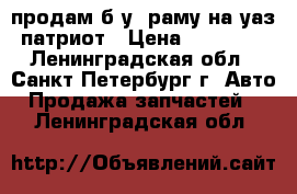 продам б.у. раму на уаз патриот › Цена ­ 34 000 - Ленинградская обл., Санкт-Петербург г. Авто » Продажа запчастей   . Ленинградская обл.